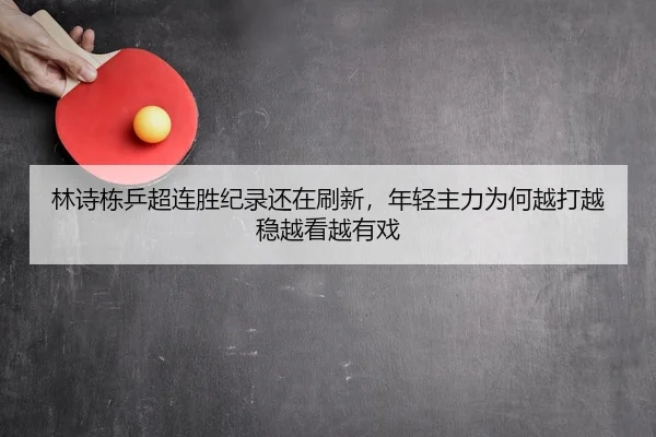 林诗栋乒超连胜纪录还在刷新，年轻主力为何越打越稳越看越有戏（DouYu）