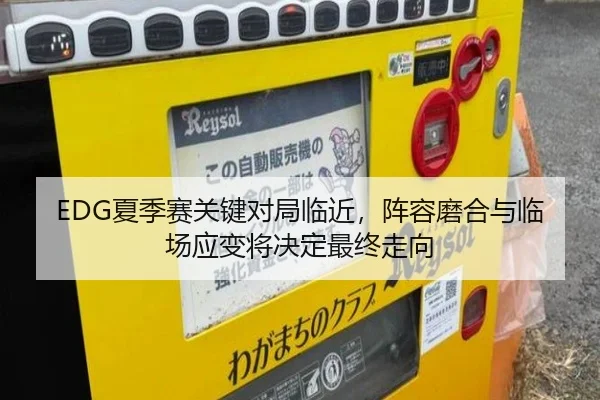 EDG夏季赛关键对局临近，阵容磨合与临场应变将决定最终走向 - DouYu